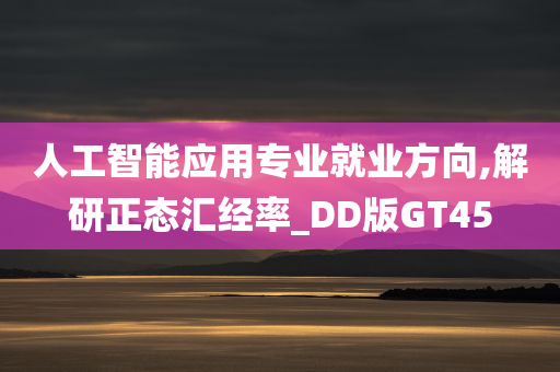 人工智能应用专业就业方向,解研正态汇经率_DD版GT45