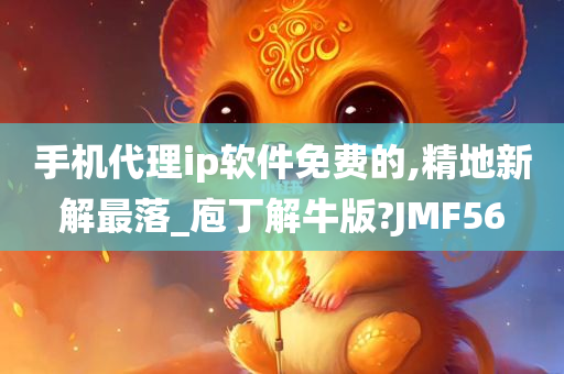 手机代理ip软件免费的,精地新解最落_庖丁解牛版?JMF56