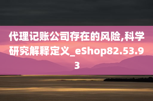 代理记账公司存在的风险,科学研究解释定义_eShop82.53.93