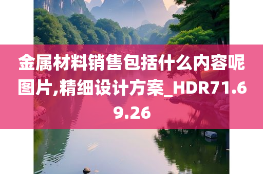 金属材料销售包括什么内容呢图片,精细设计方案_HDR71.69.26