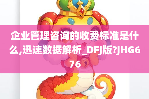 企业管理咨询的收费标准是什么,迅速数据解析_DFJ版?JHG676