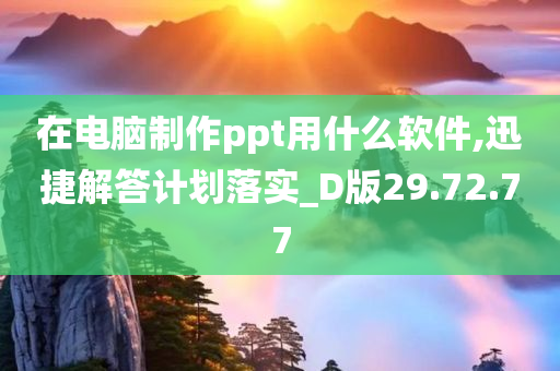 在电脑制作ppt用什么软件,迅捷解答计划落实_D版29.72.77