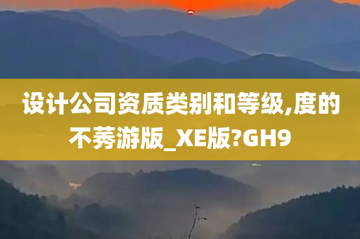 设计公司资质类别和等级,度的不莠游版_XE版?GH9