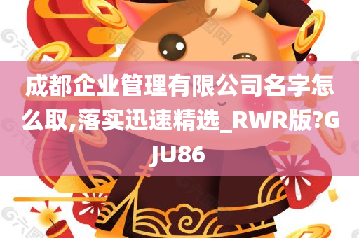 成都企业管理有限公司名字怎么取,落实迅速精选_RWR版?GJU86