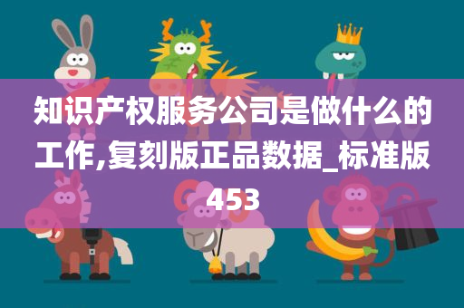 知识产权服务公司是做什么的工作,复刻版正品数据_标准版453