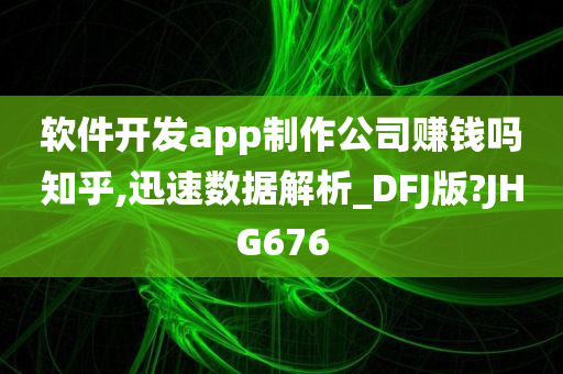 软件开发app制作公司赚钱吗知乎,迅速数据解析_DFJ版?JHG676