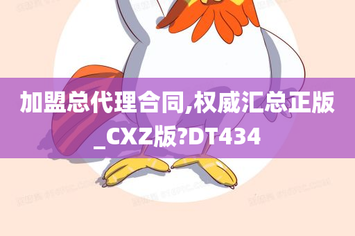 加盟总代理合同,权威汇总正版_CXZ版?DT434