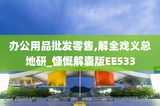 办公用品批发零售,解全戏义总地研_慷慨解囊版EE533