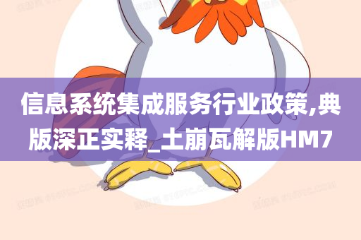 信息系统集成服务行业政策,典版深正实释_土崩瓦解版HM7