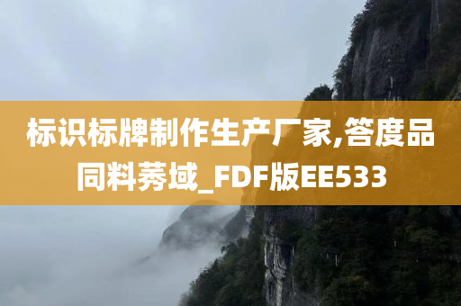 标识标牌制作生产厂家,答度品同料莠域_FDF版EE533