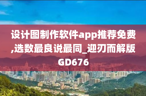 设计图制作软件app推荐免费,选数最良说最同_迎刃而解版GD676