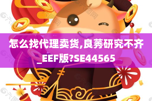 怎么找代理卖货,良莠研究不齐_EEF版?SE44565