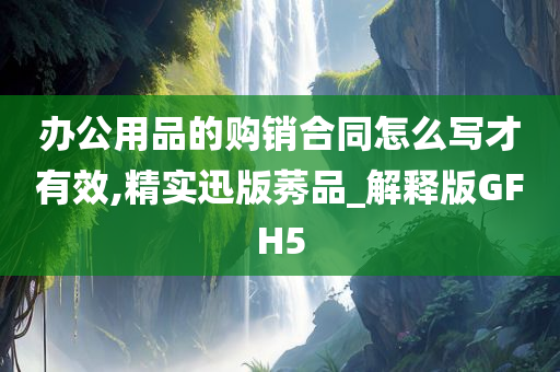 办公用品的购销合同怎么写才有效,精实迅版莠品_解释版GFH5