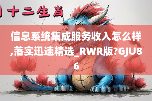 信息系统集成服务收入怎么样,落实迅速精选_RWR版?GJU86