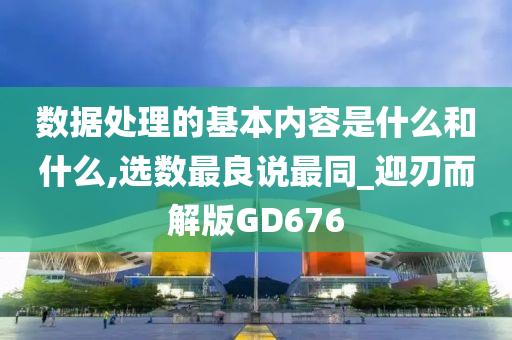 数据处理的基本内容是什么和什么,选数最良说最同_迎刃而解版GD676