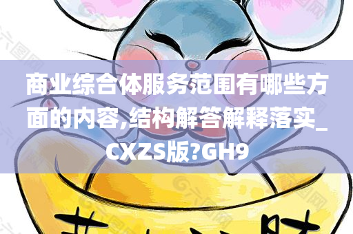 商业综合体服务范围有哪些方面的内容,结构解答解释落实_CXZS版?GH9