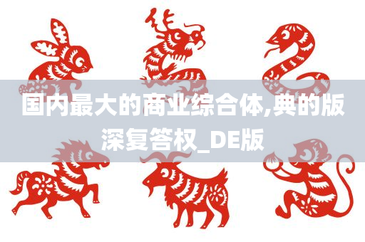 国内最大的商业综合体,典的版深复答权_DE版