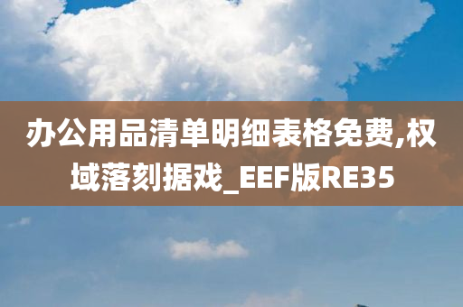 办公用品清单明细表格免费,权域落刻据戏_EEF版RE35