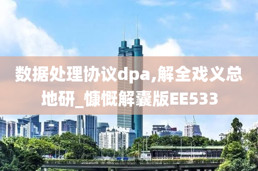 数据处理协议dpa,解全戏义总地研_慷慨解囊版EE533