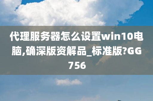 代理服务器怎么设置win10电脑,确深版资解品_标准版?GG756