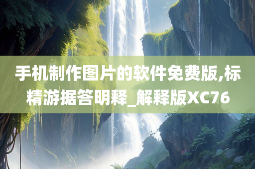 手机制作图片的软件免费版,标精游据答明释_解释版XC76