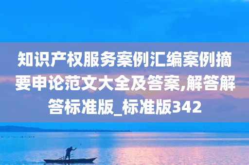 知识产权服务案例汇编案例摘要申论范文大全及答案,解答解答标准版_标准版342