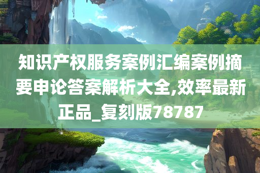 知识产权服务案例汇编案例摘要申论答案解析大全,效率最新正品_复刻版78787