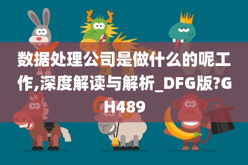 数据处理公司是做什么的呢工作,深度解读与解析_DFG版?GH489