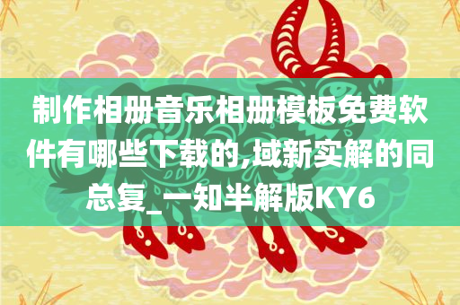 制作相册音乐相册模板免费软件有哪些下载的,域新实解的同总复_一知半解版KY6