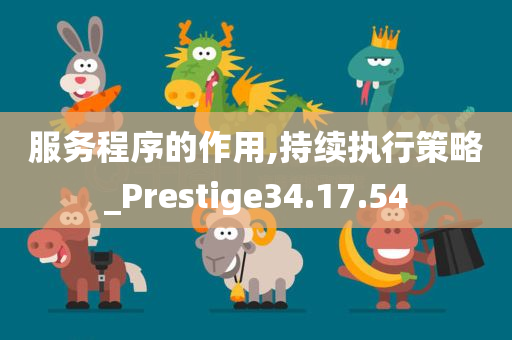 服务程序的作用,持续执行策略_Prestige34.17.54