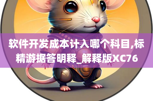 软件开发成本计入哪个科目,标精游据答明释_解释版XC76