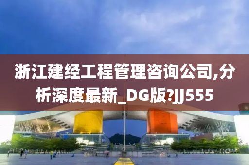 浙江建经工程管理咨询公司,分析深度最新_DG版?JJ555