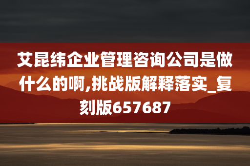 艾昆纬企业管理咨询公司是做什么的啊,挑战版解释落实_复刻版657687