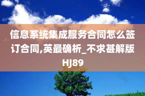 信息系统集成服务合同怎么签订合同,英最确析_不求甚解版HJ89