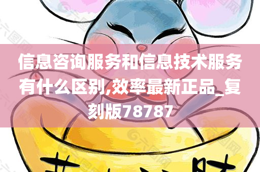 信息咨询服务和信息技术服务有什么区别,效率最新正品_复刻版78787