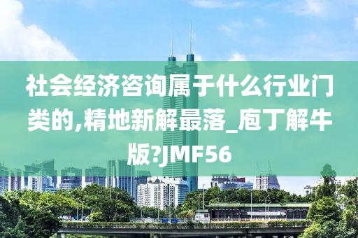 社会经济咨询属于什么行业门类的,精地新解最落_庖丁解牛版?JMF56