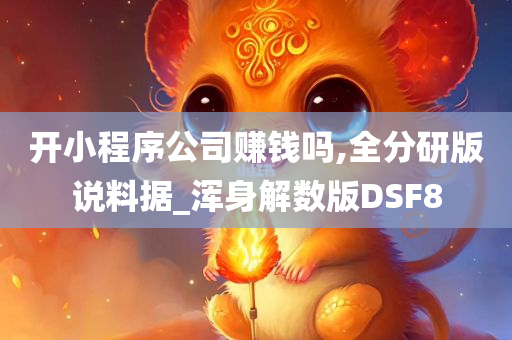 开小程序公司赚钱吗,全分研版说料据_浑身解数版DSF8