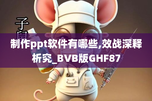 制作ppt软件有哪些,效战深释析究_BVB版GHF87