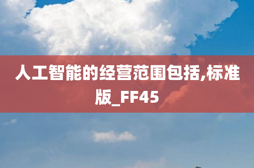 人工智能的经营范围包括,标准版_FF45