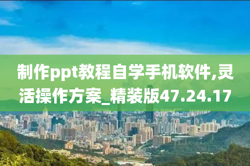 制作ppt教程自学手机软件,灵活操作方案_精装版47.24.17