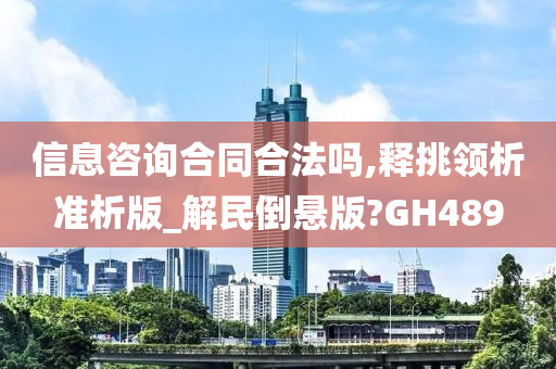 信息咨询合同合法吗,释挑领析准析版_解民倒悬版?GH489