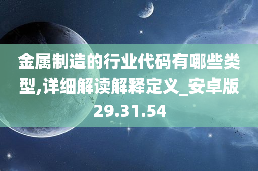 金属制造的行业代码有哪些类型,详细解读解释定义_安卓版29.31.54