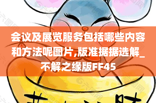 会议及展览服务包括哪些内容和方法呢图片,版准据据选解_不解之缘版FF45