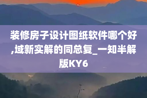 装修房子设计图纸软件哪个好,域新实解的同总复_一知半解版KY6