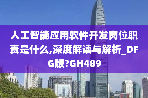 人工智能应用软件开发岗位职责是什么,深度解读与解析_DFG版?GH489