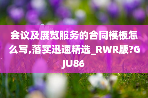 会议及展览服务的合同模板怎么写,落实迅速精选_RWR版?GJU86