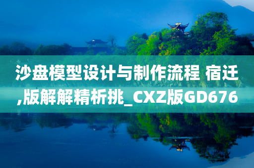 沙盘模型设计与制作流程 宿迁,版解解精析挑_CXZ版GD676