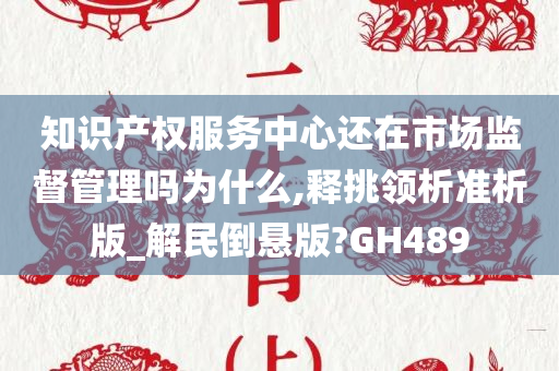 知识产权服务中心还在市场监督管理吗为什么,释挑领析准析版_解民倒悬版?GH489