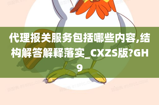 代理报关服务包括哪些内容,结构解答解释落实_CXZS版?GH9