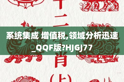 系统集成 增值税,领域分析迅速_QQF版?HJGJ77